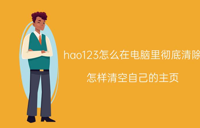 hao123怎么在电脑里彻底清除 怎样清空自己的主页？